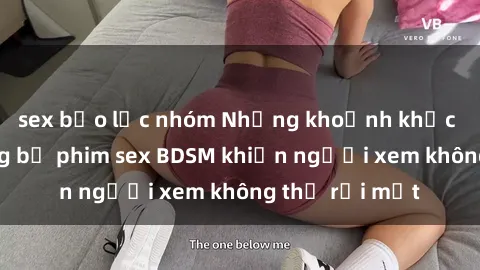 sex bạo lực nhóm Những khoảnh khắc hấp dẫn trong bộ phim sex BDSM khiến người xem không thể rời mắt