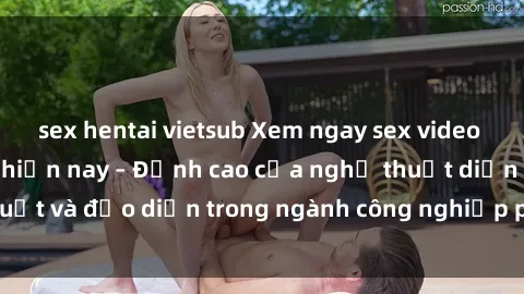 sex hentai vietsub Xem ngay sex video Việt Nam hot nhất hiện nay – Đỉnh cao của nghệ thuật diễn xuất và đạo diễn trong ngành công nghiệp phim người lớn tại đây!