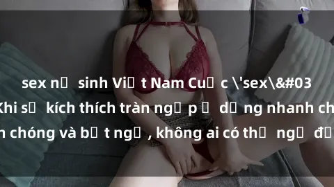 sex nữ sinh Việt Nam Cuộc 'sex' trong thang máy: Khi sự kích thích tràn ngập ở dạng nhanh chóng và bất ngờ, không ai có thể ngờ được điều gì sẽ xảy ra!