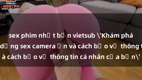 sex phim nhật bản vietsub 'Khám phá nguy cơ của việc sử dụng sex camera ẩn và cách bảo vệ thông tin cá nhân của bạn'
