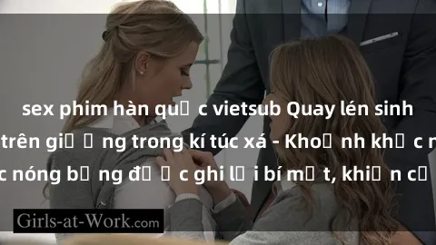 sex phim hàn quốc vietsub Quay lén sinh viên làm tình ngay trên giường trong kí túc xá - Khoảnh khắc nóng bỏng được ghi lại bí mật, khiến cả trường học xôn xao.