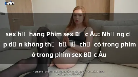 sex họ hàng Phim sex Bắc Âu: Những cảnh nóng hấp dẫn không thể bỏ lỡ chỉ có trong phim sex Bắc Âu