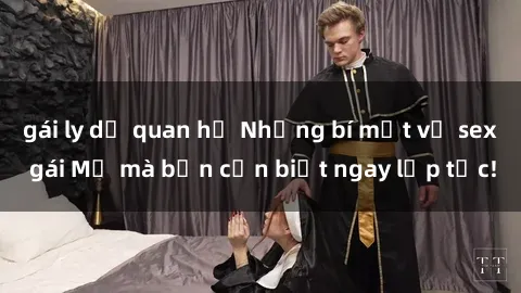 gái ly dị quan hệ Những bí mật về sex gái Mỹ mà bạn cần biết ngay lập tức!