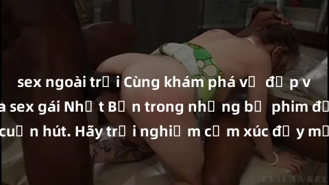 sex ngoài trời Cùng khám phá vẻ đẹp và sức gợi cảm của sex gái Nhật Bản trong những bộ phim đầy nghệ thuật và cuốn hút. Hãy trải nghiệm cảm xúc đầy mới mẻ và sống động từ những cảnh quay tinh tế và qu