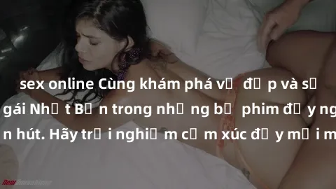sex online Cùng khám phá vẻ đẹp và sức gợi cảm của sex gái Nhật Bản trong những bộ phim đầy nghệ thuật và cuốn hút. Hãy trải nghiệm cảm xúc đầy mới mẻ và sống động từ những cảnh quay tinh tế và quyến 
