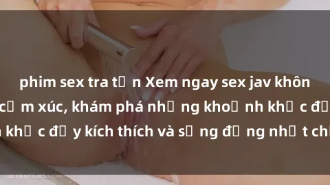 phim sex tra tấn Xem ngay sex jav không che để thỏa mãn cảm xúc, khám phá những khoảnh khắc đầy kích thích và sống động nhất chỉ trong click!