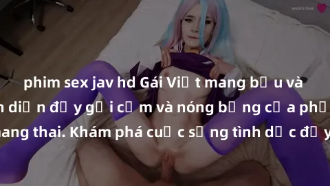 phim sex jav hd Gái Việt mang bầu và làm tình: Màn trình diễn đầy gợi cảm và nóng bỏng của phụ nữ mang thai. Khám phá cuộc sống tình dục đầy hấp dẫn và mới lạ của họ!
