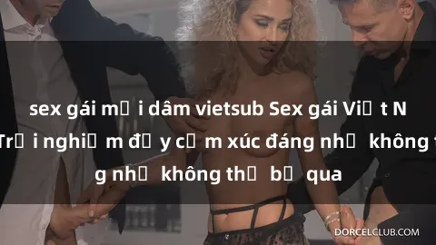 sex gái mại dâm vietsub Sex gái Việt Nam có con: Trải nghiệm đầy cảm xúc đáng nhớ không thể bỏ qua