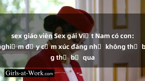 sex giáo viên Sex gái Việt Nam có con: Trải nghiệm đầy cảm xúc đáng nhớ không thể bỏ qua