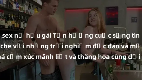 sex nữ hầu gái Tận hưởng cuộc sống tình dục online không che với những trải nghiệm độc đáo và mới lạ. Khám phá cảm xúc mãnh liệt và thăng hoa cùng đối tác tại các trang web chuyên nghiệp.