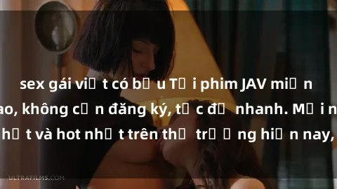 sex gái việt có bầu Tải phim JAV miễn phí chất lượng cao, không cần đăng ký, tốc độ nhanh. Mới nhất và hot nhất trên thị trường hiện nay, cập nhật hàng ngày.