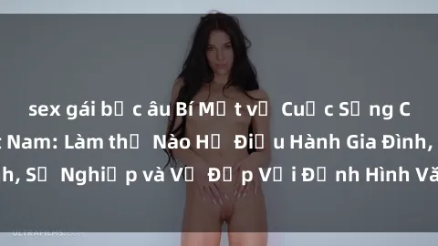 sex gái bắc âu Bí Mật về Cuộc Sống Của Các MILF Việt Nam: Làm thế Nào Họ Điều Hành Gia Đình, Sự Nghiệp và Vẻ Đẹp Với Định Hình Văn Hóa Đương Đại