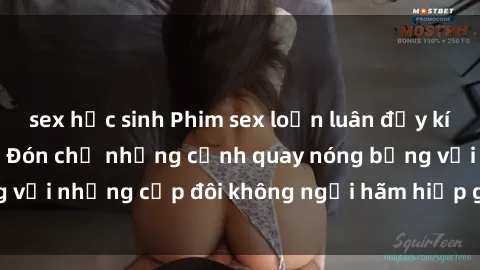 sex học sinh Phim sex loạn luân đầy kích thích không che - Đón chờ những cảnh quay nóng bỏng với những cặp đôi không ngại hãm hiếp gia đình trong lòng