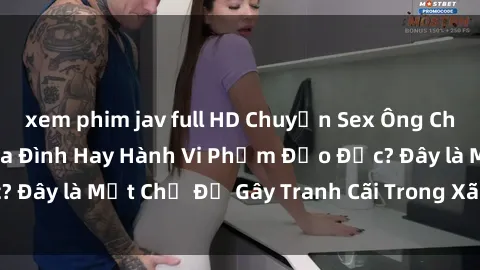 xem phim jav full HD Chuyện Sex Ông Cháu: Mối Quan Hệ Gia Đình Hay Hành Vi Phạm Đạo Đức? Đây là Một Chủ Đề Gây Tranh Cãi Trong Xã Hội Hiện Nay.