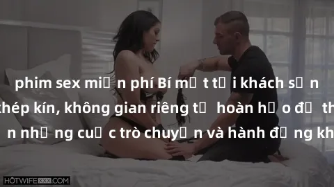 phim sex miễn phí Bí mật tại khách sạn: Phòng quay lén khép kín, không gian riêng tư hoàn hảo để thực hiện những cuộc trò chuyện và hành động không bị người khác phát hiện.