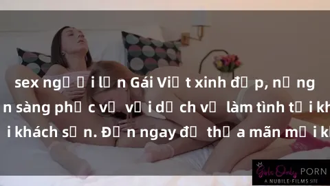 sex người lớn Gái Việt xinh đẹp, nồng nàn tình cảm, sẵn sàng phục vụ với dịch vụ làm tình tại khách sạn. Đến ngay để thỏa mãn mọi khao khát của bạn!