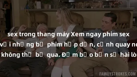 sex trong thang máy Xem ngay phim sex bukkake hàng đầu với những bộ phim hấp dẫn, cảnh quay nóng bỏng không thể bỏ qua. Đảm bảo bạn sẽ hài lòng với trải nghiệm mới lạ này!