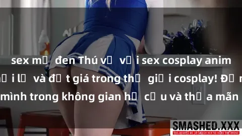 sex mỹ đen Thú vị với sex cosplay anime: Trải nghiệm mới lạ và đắt giá trong thế giới cosplay! Đắm mình trong không gian hư cấu và thỏa mãn niềm đam mê của bạn!