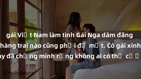 gái Việt Nam làm tình Gái Nga dâm đãng khiến tim bất cứ chàng trai nào cũng phải đỏ mặt. Cô gái xinh đẹp này đã chứng minh rằng không ai có thể cưỡng lại khi cô làm tình đắm say.