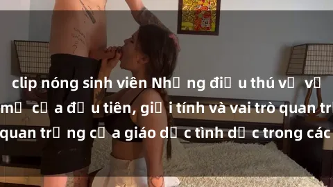 clip nóng sinh viên Những điều thú vị về sex ở Bắc Âu: Sự mở cửa đầu tiên, giới tính và vai trò quan trọng của giáo dục tình dục trong các quốc gia này.