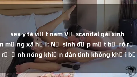sex y tá việt nam Vụ scandal gái xinh lộ hàng gây sốt trên mạng xã hội: Nữ sinh đẹp mắt bị rò rỉ ảnh nóng khiến dân tình không khỏi bất ngờ và phẫn nộ!