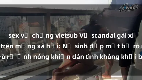 sex vợ chồng vietsub Vụ scandal gái xinh lộ hàng gây sốt trên mạng xã hội: Nữ sinh đẹp mắt bị rò rỉ ảnh nóng khiến dân tình không khỏi bất ngờ và phẫn nộ!