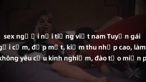 sex người nổi tiếng việt nam Tuyển gái call girl Việt Nam gợi cảm, đẹp mắt, kiếm thu nhập cao, làm việc linh hoạt, không yêu cầu kinh nghiệm, đào tạo miễn phí. Liên hệ ngay để biết thêm chi tiết!