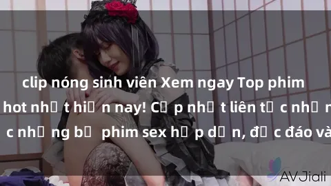 clip nóng sinh viên Xem ngay Top phim sex mới nhất đang hot nhất hiện nay! Cập nhật liên tục những bộ phim sex hấp dẫn, độc đáo và đầy kích thích.