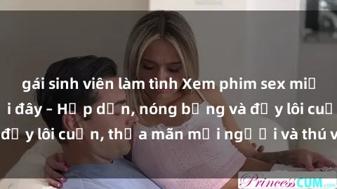 gái sinh viên làm tình Xem phim sex miễn phí online ngay tại đây – Hấp dẫn, nóng bỏng và đầy lôi cuốn, thỏa mãn mọi người và thú vui của bạn!