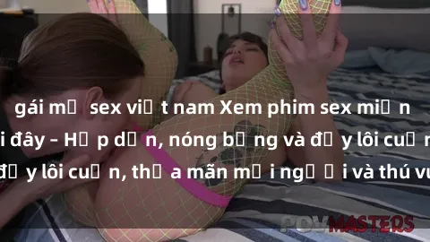 gái mỹ sex việt nam Xem phim sex miễn phí online ngay tại đây – Hấp dẫn, nóng bỏng và đầy lôi cuốn, thỏa mãn mọi người và thú vui của bạn!