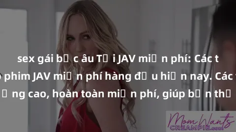 sex gái bắc âu Tải JAV miễn phí: Các trang web cung cấp phim JAV miễn phí hàng đầu hiện nay. Các tác phẩm chất lượng cao, hoàn toàn miễn phí, giúp bạn thỏa mãn niềm đam mê mà không tốn kém.