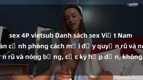 sex 4P vietsub Danh sách sex Việt Nam không che - Ảnh toàn cảnh phong cách mới đầy quyến rũ và nóng bỏng, cực kỳ hấp dẫn, không thể bỏ qua!