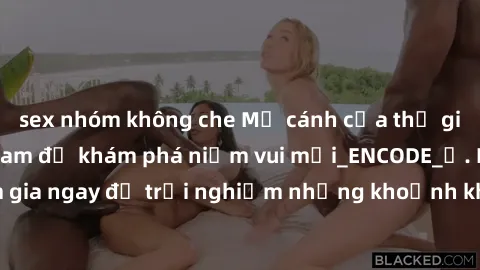 sex nhóm không che Mở cánh cửa thế giới sex MILF Việt Nam để khám phá niềm vui mới_ENCODE_. Hãy tham gia ngay để trải nghiệm những khoảnh khắc đầy kích thích và đam mê.