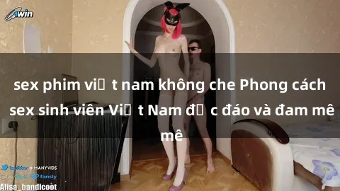 sex phim việt nam không che Phong cách sex sinh viên Việt Nam độc đáo và đam mê
